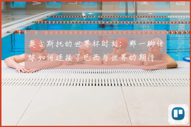 奥古斯托的世界杯时刻：那一脚传球如何连接了巴西与世界的期待
