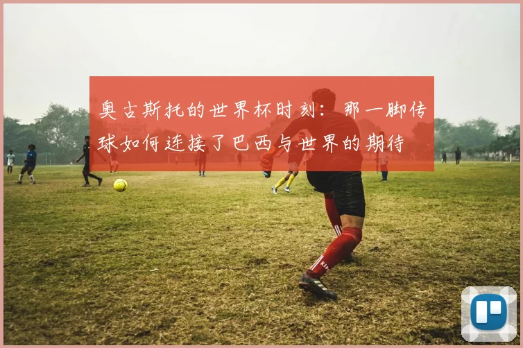 奥古斯托的世界杯时刻：那一脚传球如何连接了巴西与世界的期待