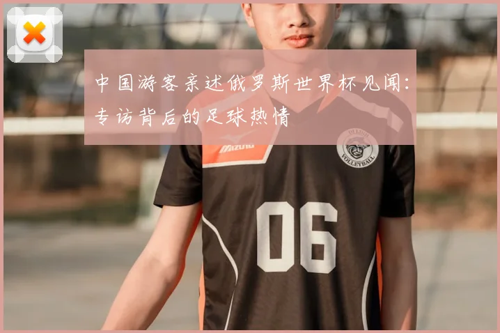 中国游客亲述俄罗斯世界杯见闻：专访背后的足球热情