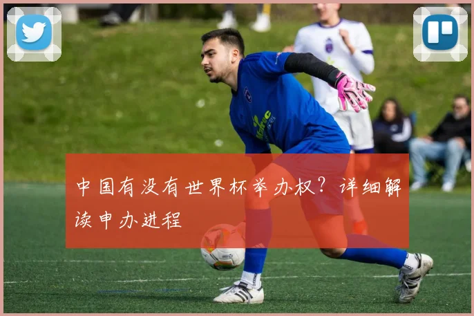 中国有没有世界杯举办权？详细解读申办进程