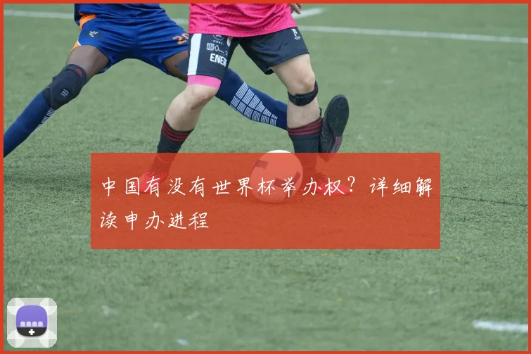 中国有没有世界杯举办权？详细解读申办进程
