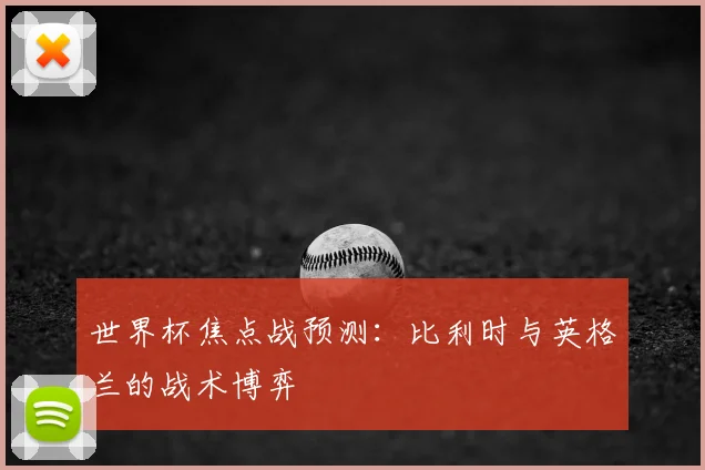 世界杯焦点战预测:比利时与英格兰的战术博弈