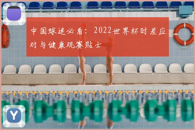 中国球迷必看：2022世界杯时差应对与健康观赛贴士