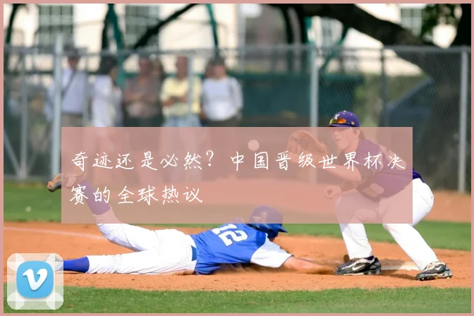 奇迹还是必然？中国晋级世界杯决赛的全球热议