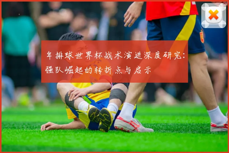 年排球世界杯战术演进深度研究:强队崛起的转折点与启示
