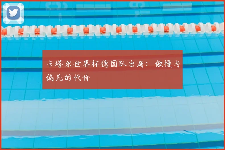 卡塔尔世界杯德国队出局：傲慢与偏见的代价