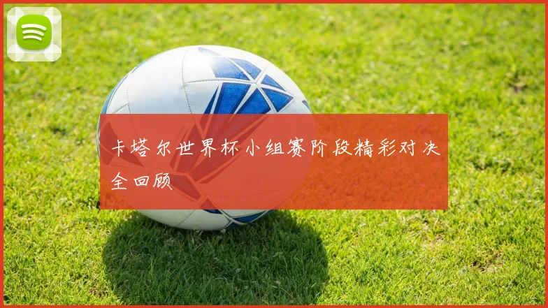 卡塔尔世界杯小组赛阶段精彩对决全回顾