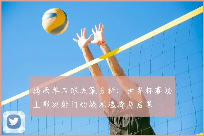梅西单刀球决策分析：世界杯赛场上那次射门的战术选择与后果