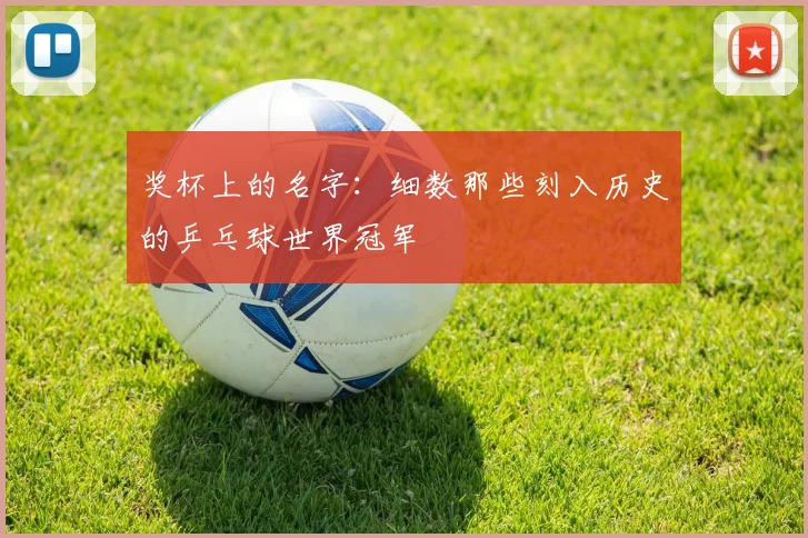 奖杯上的名字：细数那些刻入历史的乒乓球世界冠军