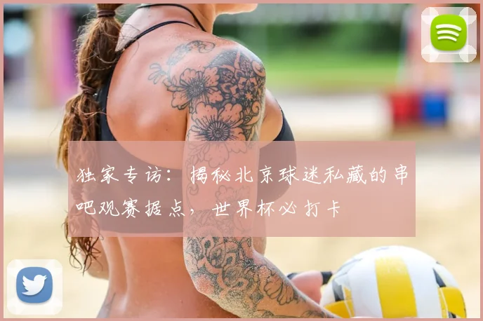 独家专访：揭秘北京球迷私藏的串吧观赛据点，世界杯必打卡