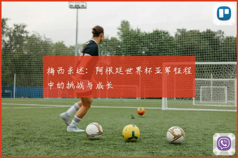 梅西亲述：阿根廷世界杯亚军征程中的挑战与成长