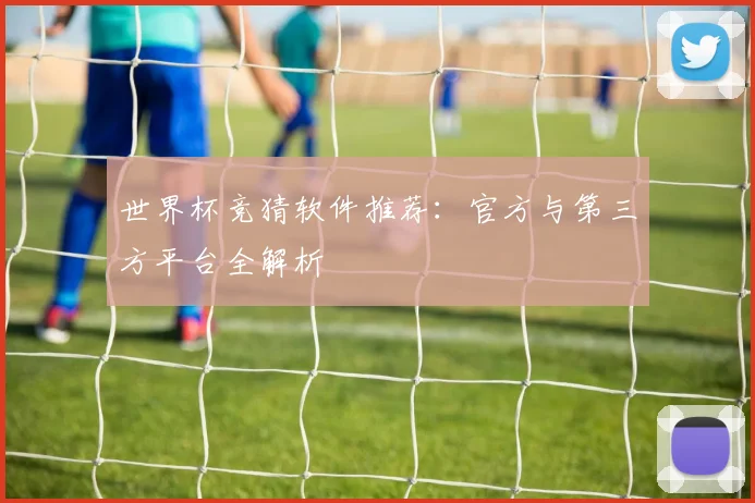 世界杯竞猜软件推荐:官方与第三方平台全解析