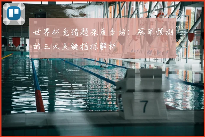 世界杯竞猜题深度专访:冠军预测的三大关键指标解析