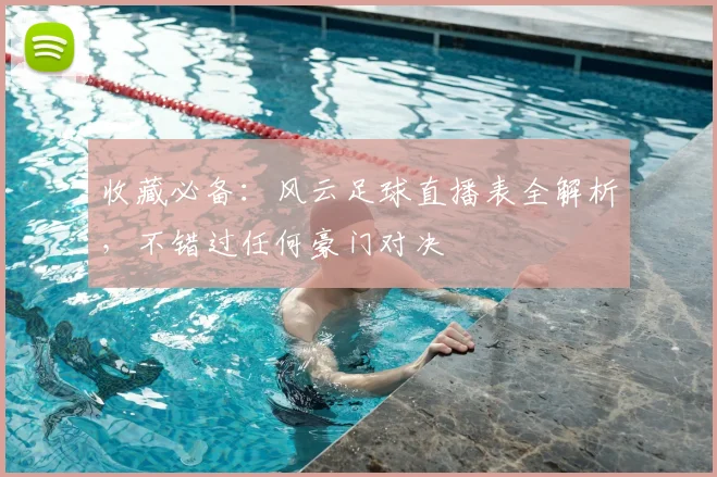 收藏必备：风云足球直播表全解析，不错过任何豪门对决