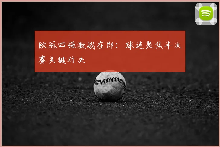 欧冠四强激战在即：球迷聚焦半决赛关键对决
