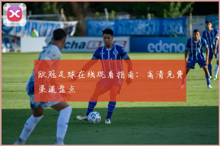 欧冠足球在线观看指南：高清免费渠道盘点