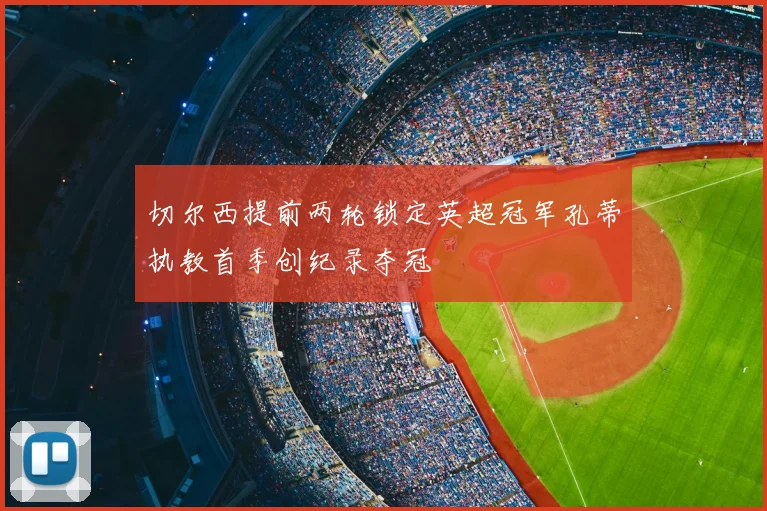 切尔西提前两轮锁定英超冠军孔蒂执教首季创纪录夺冠