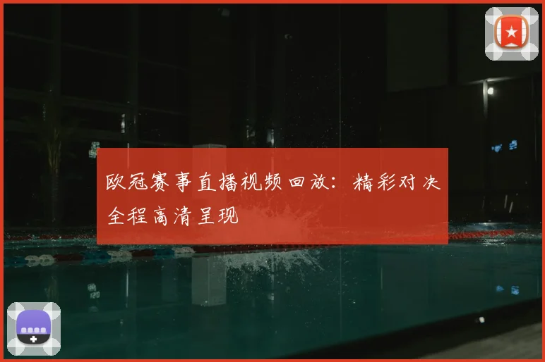 欧冠赛事直播视频回放:精彩对决全程高清呈现