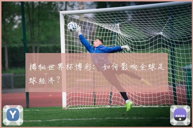 揭秘世界杯博彩：如何影响全球足球经济？