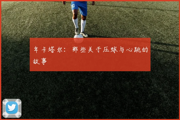 年卡塔尔：那些关于压球与心跳的故事